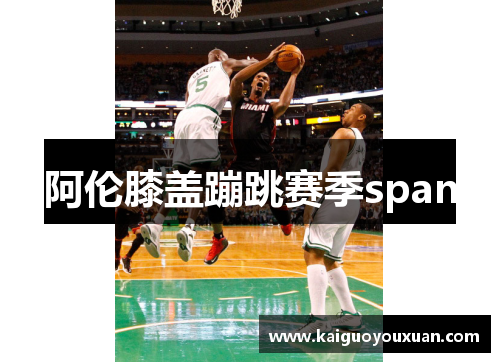 阿伦膝盖蹦跳赛季span